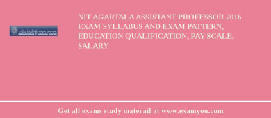 NIT Agartala Assistant Professor 2018 Exam Syllabus And Exam Pattern, Education Qualification, Pay scale, Salary