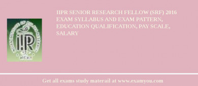 IIPR Senior Research Fellow (SRF) 2018 Exam Syllabus And Exam Pattern, Education Qualification, Pay scale, Salary