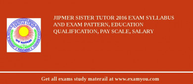 JIPMER Sister Tutor 2018 Exam Syllabus And Exam Pattern, Education Qualification, Pay scale, Salary