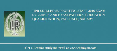 IIPR Skilled Supporting Staff 2018 Exam Syllabus And Exam Pattern, Education Qualification, Pay scale, Salary