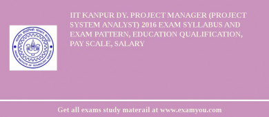 IIT Kanpur Dy. Project Manager (Project System Analyst) 2018 Exam Syllabus And Exam Pattern, Education Qualification, Pay scale, Salary