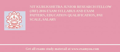 NIT Kurukshetra Junior Research Fellow (JRF) 2018 Exam Syllabus And Exam Pattern, Education Qualification, Pay scale, Salary