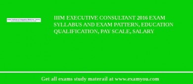 IIIM Executive Consultant 2018 Exam Syllabus And Exam Pattern, Education Qualification, Pay scale, Salary