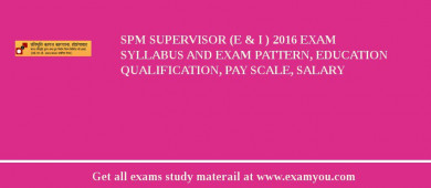 SPM Supervisor (E & I ) 2018 Exam Syllabus And Exam Pattern, Education Qualification, Pay scale, Salary