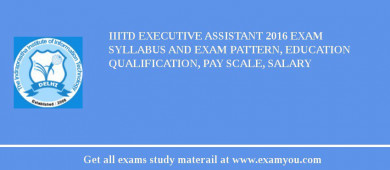 IIITD Executive Assistant 2018 Exam Syllabus And Exam Pattern, Education Qualification, Pay scale, Salary