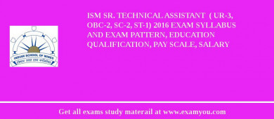 ISM Sr. Technical Assistant  ( UR-3, OBC-2, SC-2, ST-1) 2018 Exam Syllabus And Exam Pattern, Education Qualification, Pay scale, Salary