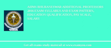 AIIMS Bhubaneswar Additional Professors 2018 Exam Syllabus And Exam Pattern, Education Qualification, Pay scale, Salary