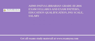 AIIMS Patna Librarian Grade-III 2018 Exam Syllabus And Exam Pattern, Education Qualification, Pay scale, Salary