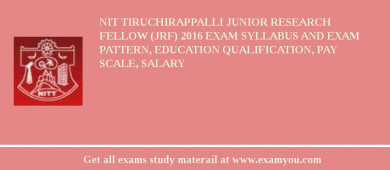NIT Tiruchirappalli Junior Research Fellow (JRF) 2018 Exam Syllabus And Exam Pattern, Education Qualification, Pay scale, Salary