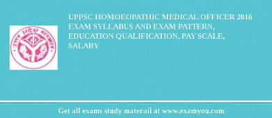 UPPSC Homoeopathic Medical Officer 2018 Exam Syllabus And Exam Pattern, Education Qualification, Pay scale, Salary