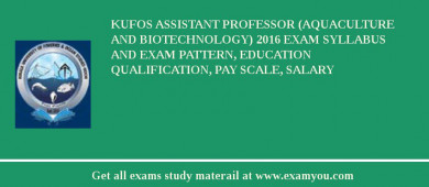 KUFOS Assistant Professor (Aquaculture and Biotechnology) 2018 Exam Syllabus And Exam Pattern, Education Qualification, Pay scale, Salary