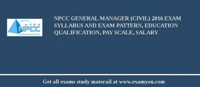 NPCC General Manager (Civil) 2018 Exam Syllabus And Exam Pattern, Education Qualification, Pay scale, Salary