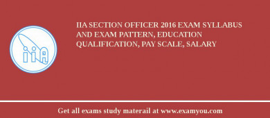 IIA Section Officer 2018 Exam Syllabus And Exam Pattern, Education Qualification, Pay scale, Salary