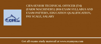 CIFA Senior Technical Officer (T-6) (Farm Machinery) 2018 Exam Syllabus And Exam Pattern, Education Qualification, Pay scale, Salary