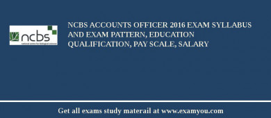 NCBS Accounts Officer 2018 Exam Syllabus And Exam Pattern, Education Qualification, Pay scale, Salary