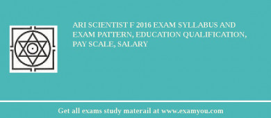 ARI Scientist F 2018 Exam Syllabus And Exam Pattern, Education Qualification, Pay scale, Salary