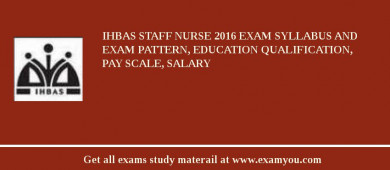 IHBAS Staff Nurse 2018 Exam Syllabus And Exam Pattern, Education Qualification, Pay scale, Salary
