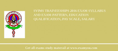 SVIMS Traineeships 2018 Exam Syllabus And Exam Pattern, Education Qualification, Pay scale, Salary