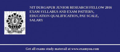NIT Durgapur Junior Research Fellow 2018 Exam Syllabus And Exam Pattern, Education Qualification, Pay scale, Salary