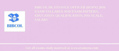 BIBCOL Sr. Finance Officer (bOPV) 2018 Exam Syllabus And Exam Pattern, Education Qualification, Pay scale, Salary