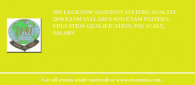 IIM Lucknow Assistant Systems Analyst 2018 Exam Syllabus And Exam Pattern, Education Qualification, Pay scale, Salary