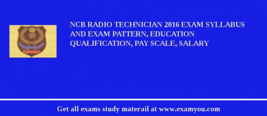 NCB Radio Technician 2018 Exam Syllabus And Exam Pattern, Education Qualification, Pay scale, Salary