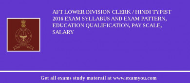 AFT Lower Division Clerk / Hindi Typist 2018 Exam Syllabus And Exam Pattern, Education Qualification, Pay scale, Salary