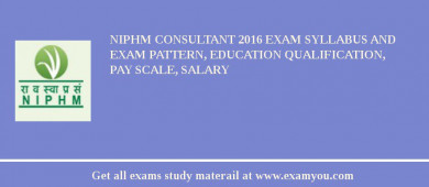 NIPHM Consultant 2018 Exam Syllabus And Exam Pattern, Education Qualification, Pay scale, Salary