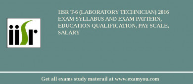 IISR T-6 (Laboratory Technician) 2018 Exam Syllabus And Exam Pattern, Education Qualification, Pay scale, Salary