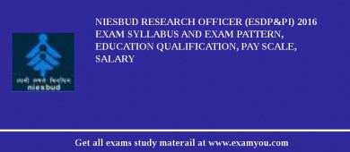 NIESBUD Research Officer (ESDP&PI) 2018 Exam Syllabus And Exam Pattern, Education Qualification, Pay scale, Salary