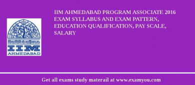 IIM Ahmedabad Program Associate 2018 Exam Syllabus And Exam Pattern, Education Qualification, Pay scale, Salary