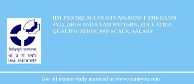 IIM Indore Accounts Assistant 2018 Exam Syllabus And Exam Pattern, Education Qualification, Pay scale, Salary