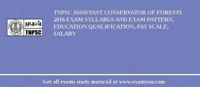 TNPSC Assistant Conservator of Forests 2018 Exam Syllabus And Exam Pattern, Education Qualification, Pay scale, Salary