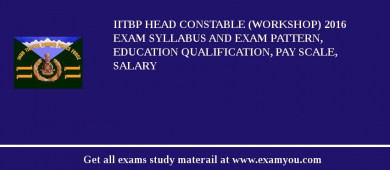 IITBP Head Constable (Workshop) 2018 Exam Syllabus And Exam Pattern, Education Qualification, Pay scale, Salary