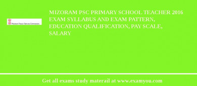 Mizoram PSC Primary School Teacher 2018 Exam Syllabus And Exam Pattern, Education Qualification, Pay scale, Salary