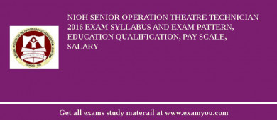 NIOH Senior Operation Theatre Technician 2018 Exam Syllabus And Exam Pattern, Education Qualification, Pay scale, Salary