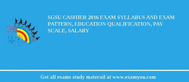 SGSU Cashier 2018 Exam Syllabus And Exam Pattern, Education Qualification, Pay scale, Salary