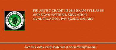 FRI Artist Grade-III 2018 Exam Syllabus And Exam Pattern, Education Qualification, Pay scale, Salary