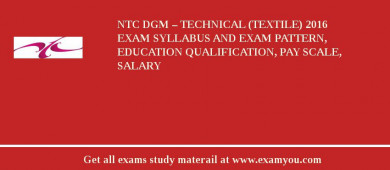NTC DGM – Technical (Textile) 2018 Exam Syllabus And Exam Pattern, Education Qualification, Pay scale, Salary
