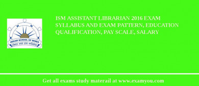 ISM Assistant Librarian 2018 Exam Syllabus And Exam Pattern, Education Qualification, Pay scale, Salary