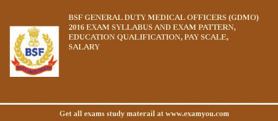 BSF General Duty Medical Officers (GDMO) 2018 Exam Syllabus And Exam Pattern, Education Qualification, Pay scale, Salary