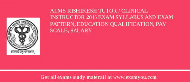 AIIMS Rishikesh Tutor / Clinical Instructor 2018 Exam Syllabus And Exam Pattern, Education Qualification, Pay scale, Salary