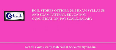 ECIL Stores Officer 2018 Exam Syllabus And Exam Pattern, Education Qualification, Pay scale, Salary