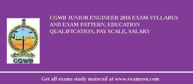 CGWB Junior Engineer 2018 Exam Syllabus And Exam Pattern, Education Qualification, Pay scale, Salary