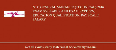 NTC General Manager (Technical) 2018 Exam Syllabus And Exam Pattern, Education Qualification, Pay scale, Salary