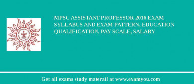 MPSC Assistant Professor 2018 Exam Syllabus And Exam Pattern, Education Qualification, Pay scale, Salary