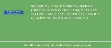 NEIGRIHMS Junior Medical Officer (Transfusion & Blood Bank) 2018 Exam Syllabus And Exam Pattern, Education Qualification, Pay scale, Salary