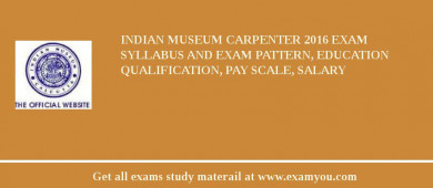 Indian Museum Carpenter 2018 Exam Syllabus And Exam Pattern, Education Qualification, Pay scale, Salary