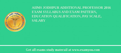 AIIMS Jodhpur Additional Professor 2018 Exam Syllabus And Exam Pattern, Education Qualification, Pay scale, Salary