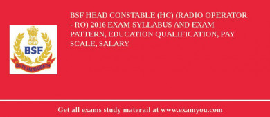 BSF Head Constable (HC) (Radio Operator - RO) 2018 Exam Syllabus And Exam Pattern, Education Qualification, Pay scale, Salary